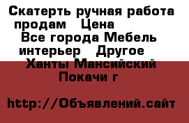 Скатерть ручная работа продам › Цена ­ 10 000 - Все города Мебель, интерьер » Другое   . Ханты-Мансийский,Покачи г.